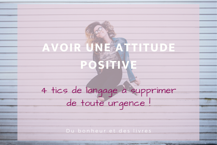 Comment avoir une attitude positive : 4 tics de langage à supprimer