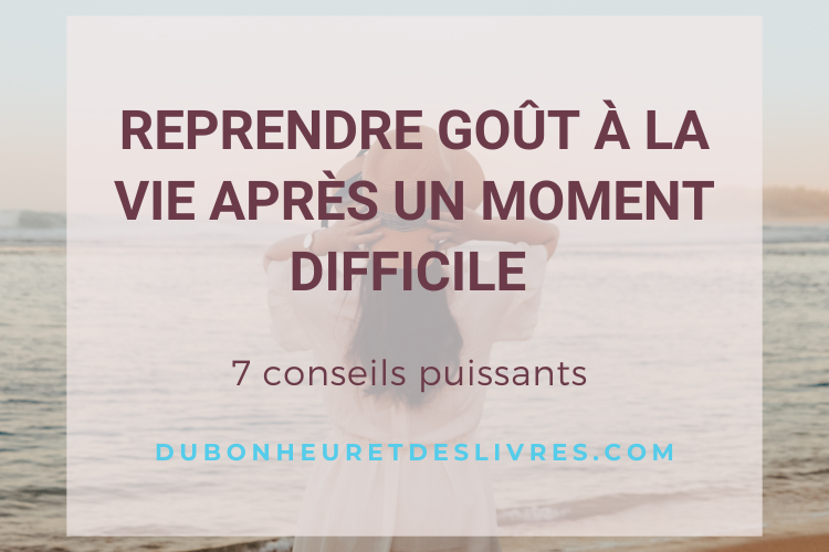 Reprendre goût à la vie après un moment difficile : Mes 7 conseils