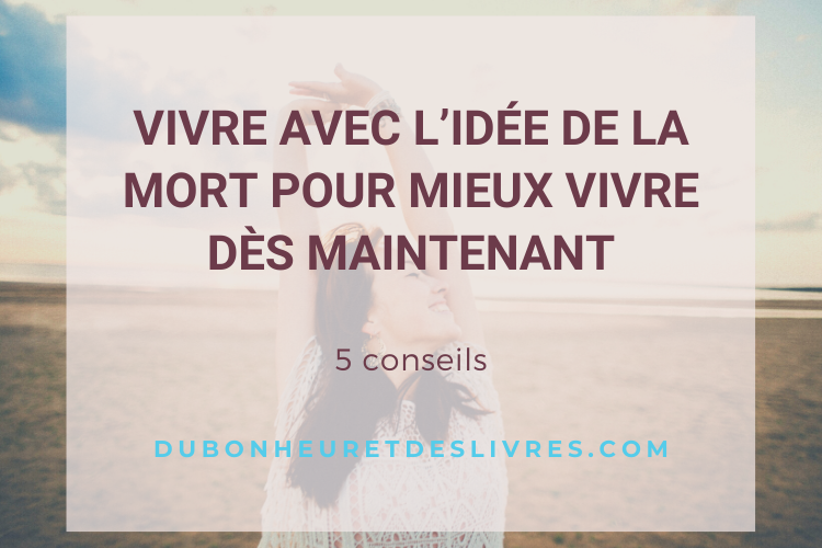 Vivre avec l’idée de la mort pour mieux vivre : 5 conseils