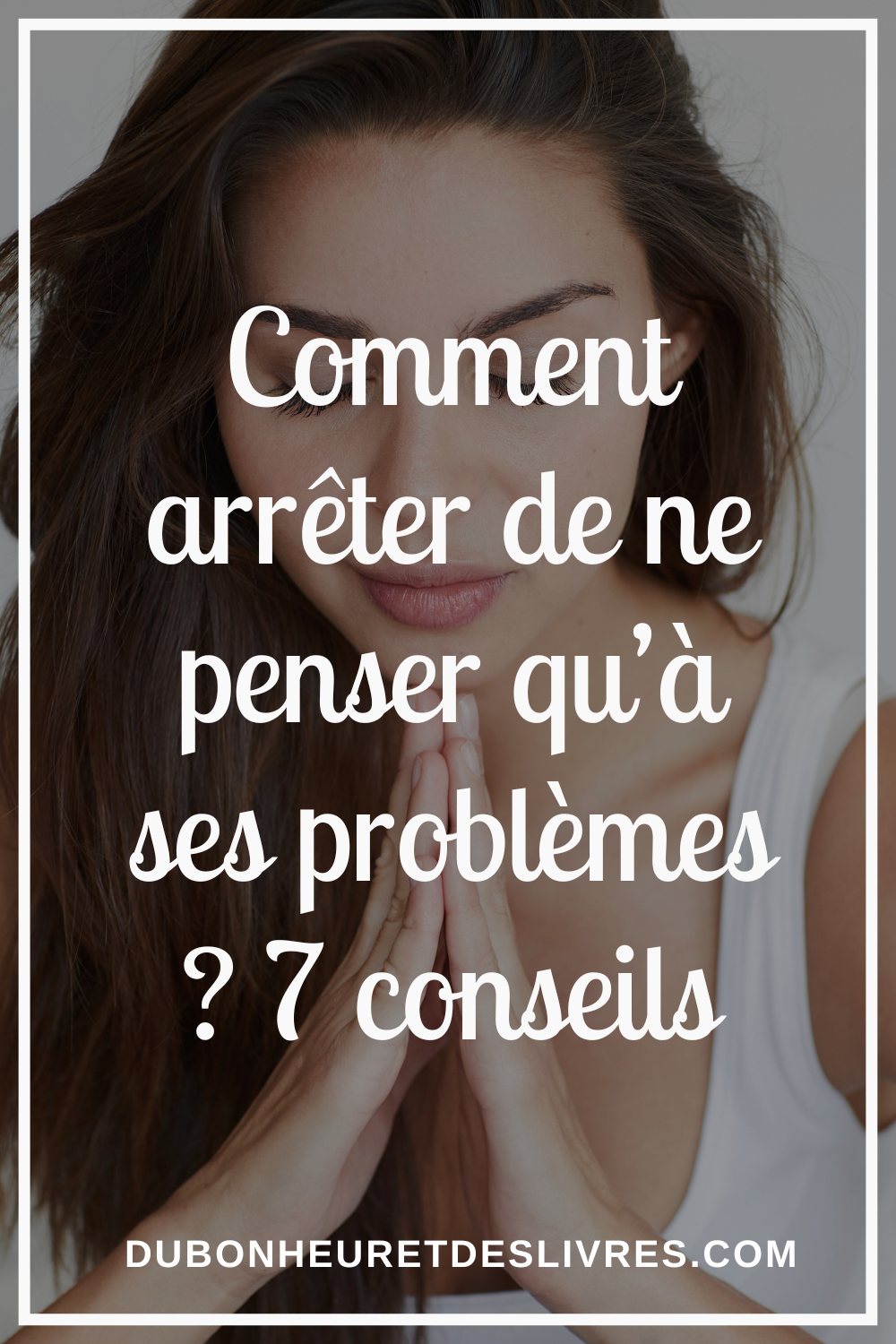 Comment arrêter de ne penser qu’à ses problèmes ? 7 conseils - Du ...
